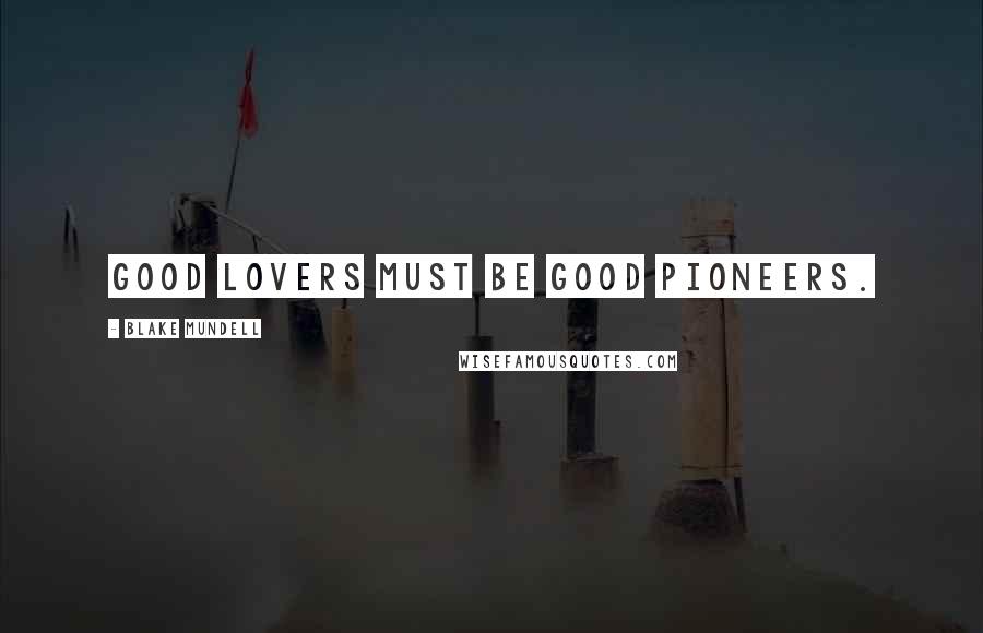 Blake Mundell Quotes: Good lovers must be good pioneers.