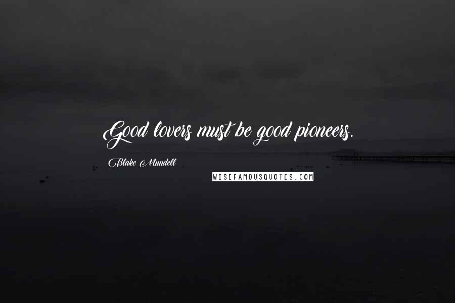 Blake Mundell Quotes: Good lovers must be good pioneers.