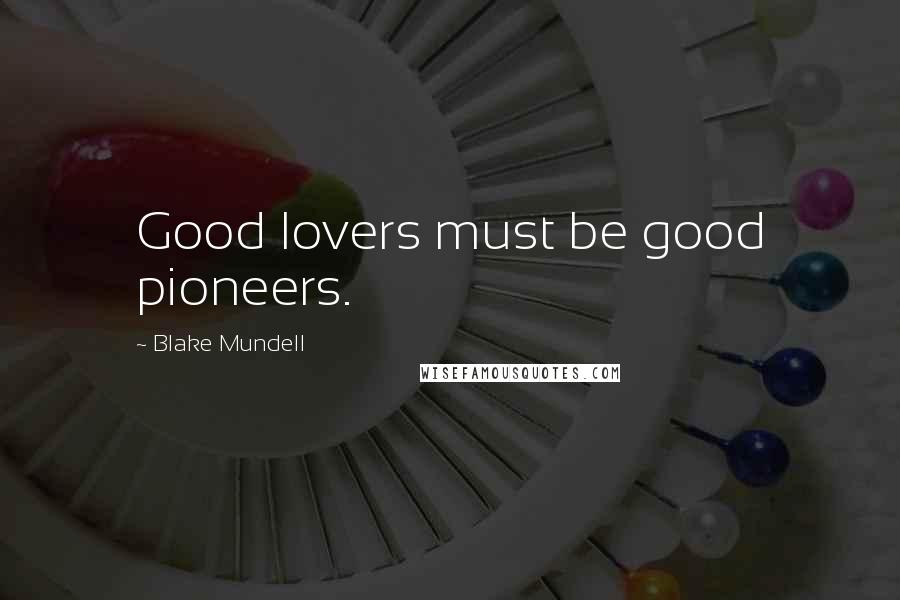 Blake Mundell Quotes: Good lovers must be good pioneers.