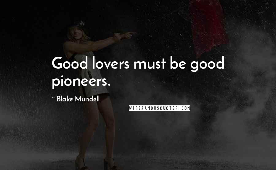 Blake Mundell Quotes: Good lovers must be good pioneers.