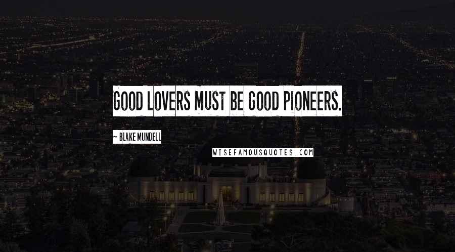 Blake Mundell Quotes: Good lovers must be good pioneers.