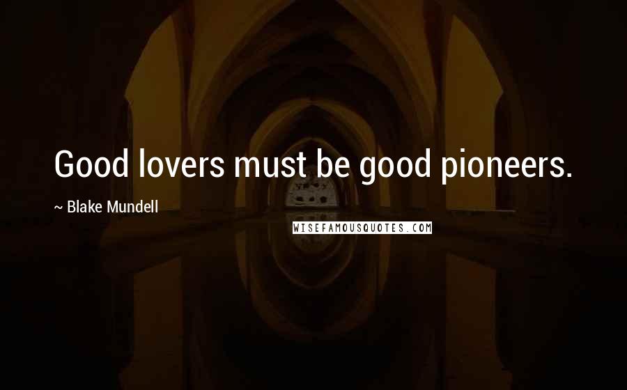 Blake Mundell Quotes: Good lovers must be good pioneers.