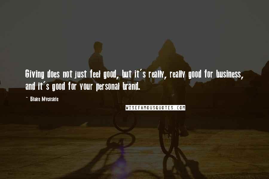 Blake Mycoskie Quotes: Giving does not just feel good, but it's really, really good for business, and it's good for your personal brand.