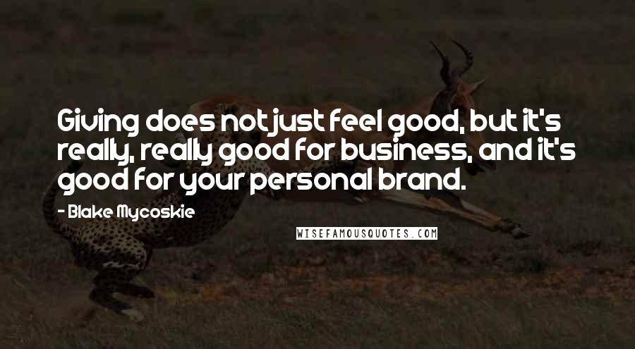 Blake Mycoskie Quotes: Giving does not just feel good, but it's really, really good for business, and it's good for your personal brand.