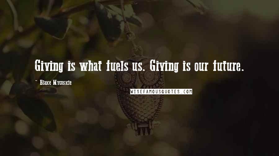 Blake Mycoskie Quotes: Giving is what fuels us. Giving is our future.