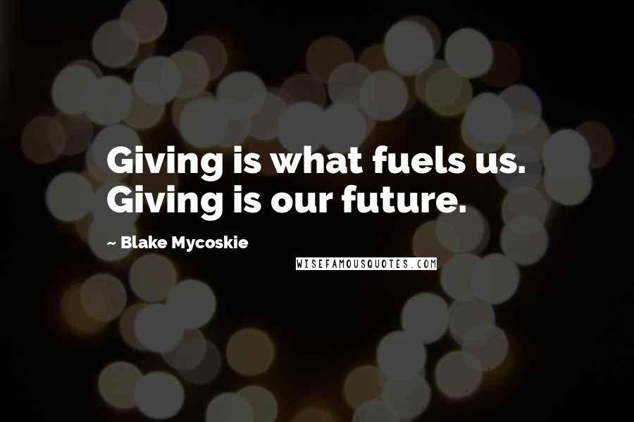 Blake Mycoskie Quotes: Giving is what fuels us. Giving is our future.
