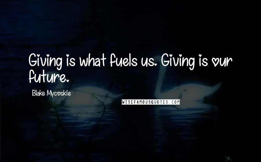 Blake Mycoskie Quotes: Giving is what fuels us. Giving is our future.