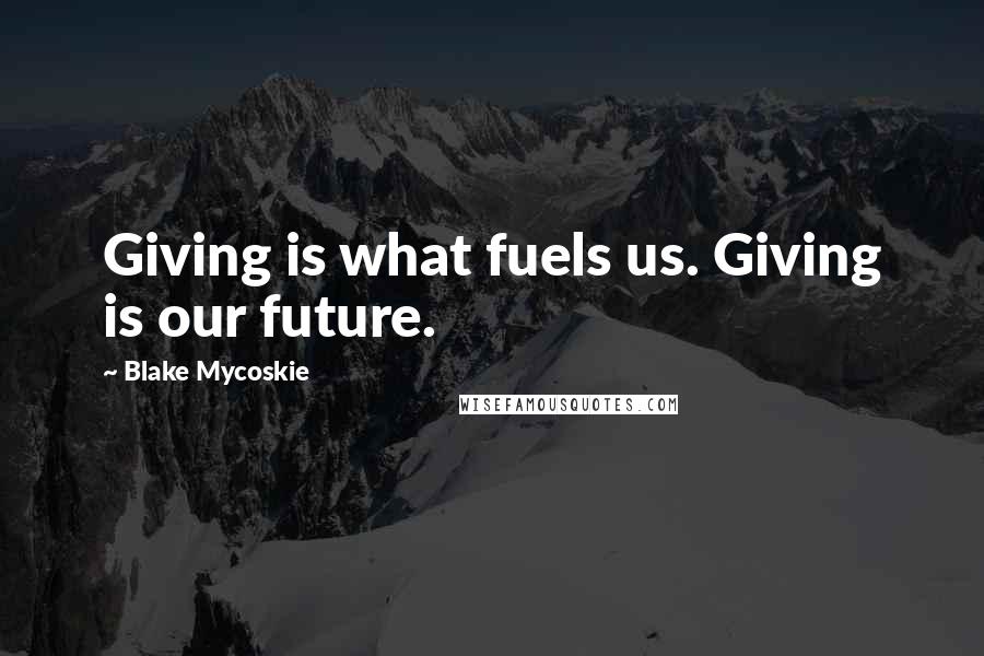 Blake Mycoskie Quotes: Giving is what fuels us. Giving is our future.