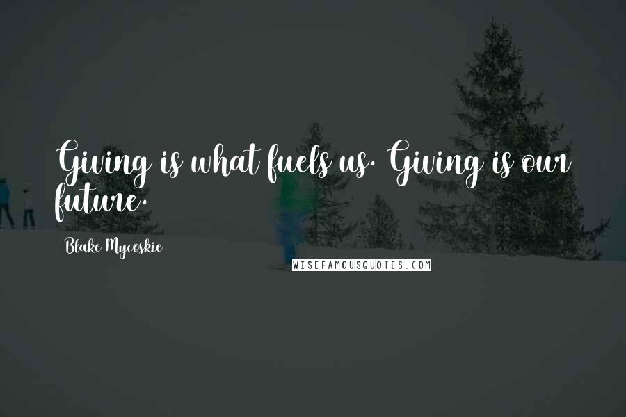 Blake Mycoskie Quotes: Giving is what fuels us. Giving is our future.