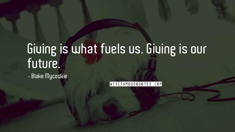 Blake Mycoskie Quotes: Giving is what fuels us. Giving is our future.