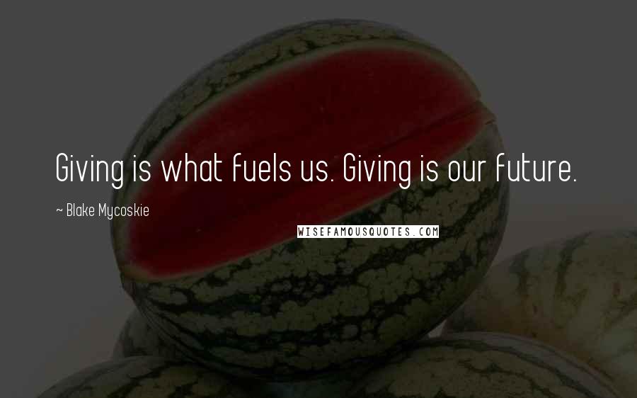 Blake Mycoskie Quotes: Giving is what fuels us. Giving is our future.