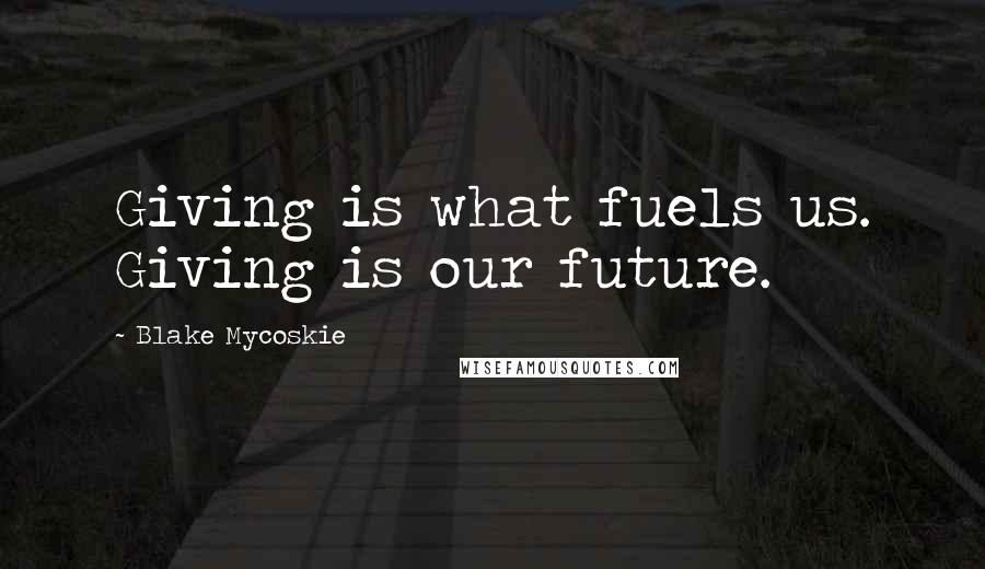 Blake Mycoskie Quotes: Giving is what fuels us. Giving is our future.