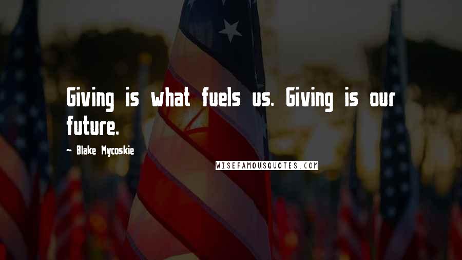 Blake Mycoskie Quotes: Giving is what fuels us. Giving is our future.