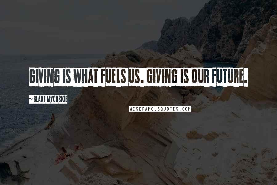 Blake Mycoskie Quotes: Giving is what fuels us. Giving is our future.