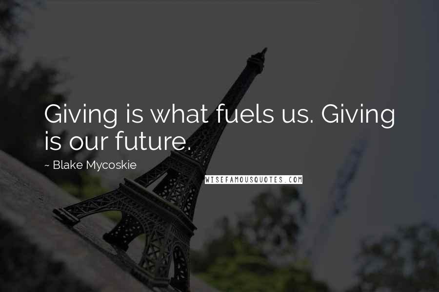 Blake Mycoskie Quotes: Giving is what fuels us. Giving is our future.