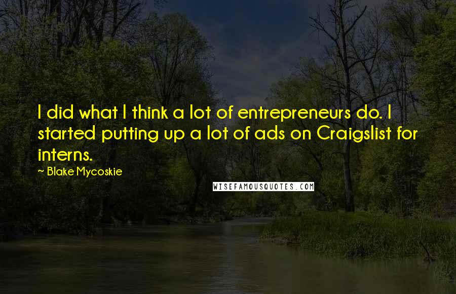 Blake Mycoskie Quotes: I did what I think a lot of entrepreneurs do. I started putting up a lot of ads on Craigslist for interns.