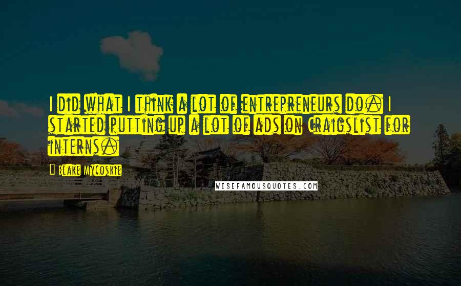 Blake Mycoskie Quotes: I did what I think a lot of entrepreneurs do. I started putting up a lot of ads on Craigslist for interns.