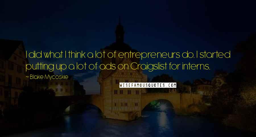 Blake Mycoskie Quotes: I did what I think a lot of entrepreneurs do. I started putting up a lot of ads on Craigslist for interns.