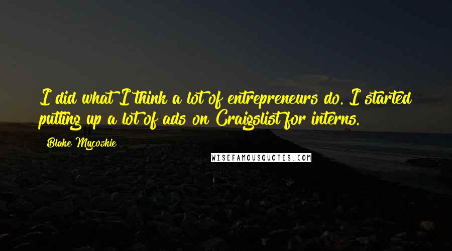 Blake Mycoskie Quotes: I did what I think a lot of entrepreneurs do. I started putting up a lot of ads on Craigslist for interns.