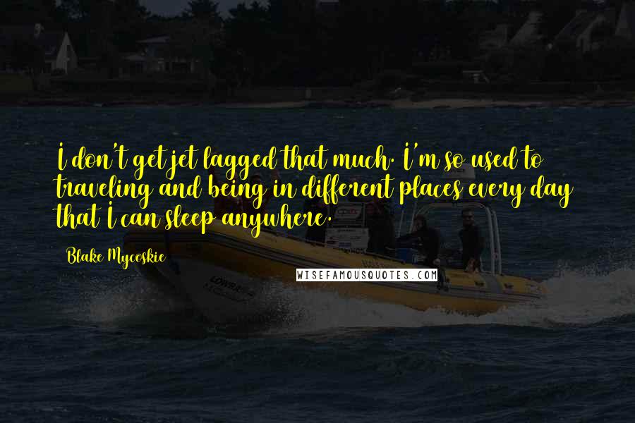 Blake Mycoskie Quotes: I don't get jet lagged that much. I'm so used to traveling and being in different places every day that I can sleep anywhere.