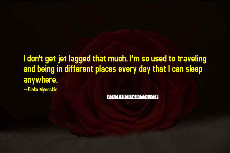 Blake Mycoskie Quotes: I don't get jet lagged that much. I'm so used to traveling and being in different places every day that I can sleep anywhere.