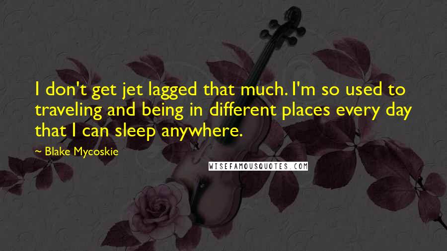 Blake Mycoskie Quotes: I don't get jet lagged that much. I'm so used to traveling and being in different places every day that I can sleep anywhere.