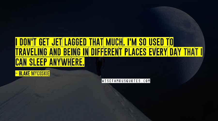 Blake Mycoskie Quotes: I don't get jet lagged that much. I'm so used to traveling and being in different places every day that I can sleep anywhere.