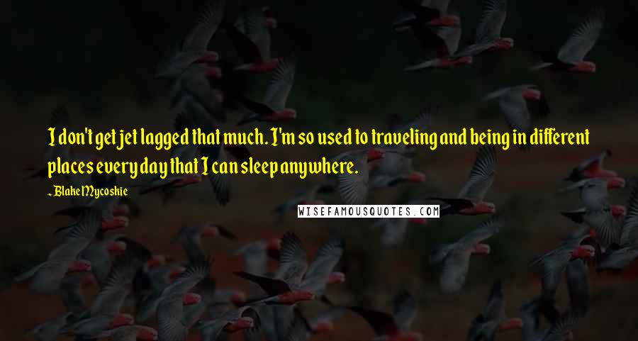 Blake Mycoskie Quotes: I don't get jet lagged that much. I'm so used to traveling and being in different places every day that I can sleep anywhere.