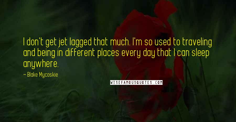 Blake Mycoskie Quotes: I don't get jet lagged that much. I'm so used to traveling and being in different places every day that I can sleep anywhere.