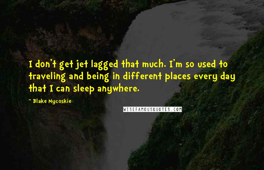 Blake Mycoskie Quotes: I don't get jet lagged that much. I'm so used to traveling and being in different places every day that I can sleep anywhere.