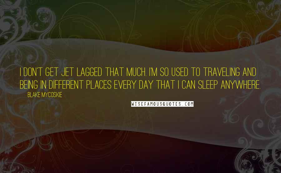 Blake Mycoskie Quotes: I don't get jet lagged that much. I'm so used to traveling and being in different places every day that I can sleep anywhere.