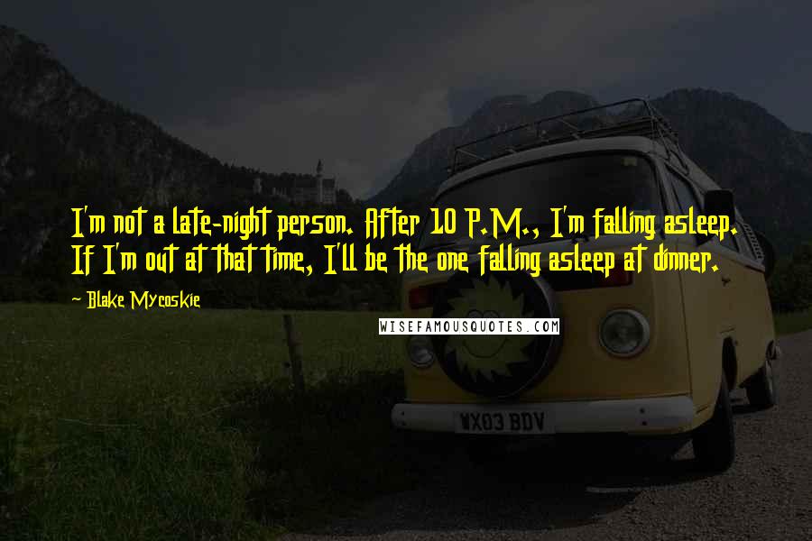 Blake Mycoskie Quotes: I'm not a late-night person. After 10 P.M., I'm falling asleep. If I'm out at that time, I'll be the one falling asleep at dinner.