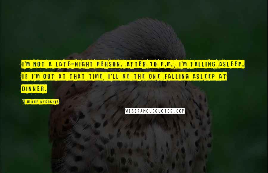 Blake Mycoskie Quotes: I'm not a late-night person. After 10 P.M., I'm falling asleep. If I'm out at that time, I'll be the one falling asleep at dinner.