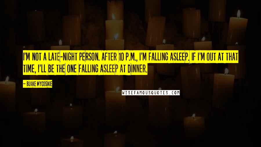 Blake Mycoskie Quotes: I'm not a late-night person. After 10 P.M., I'm falling asleep. If I'm out at that time, I'll be the one falling asleep at dinner.