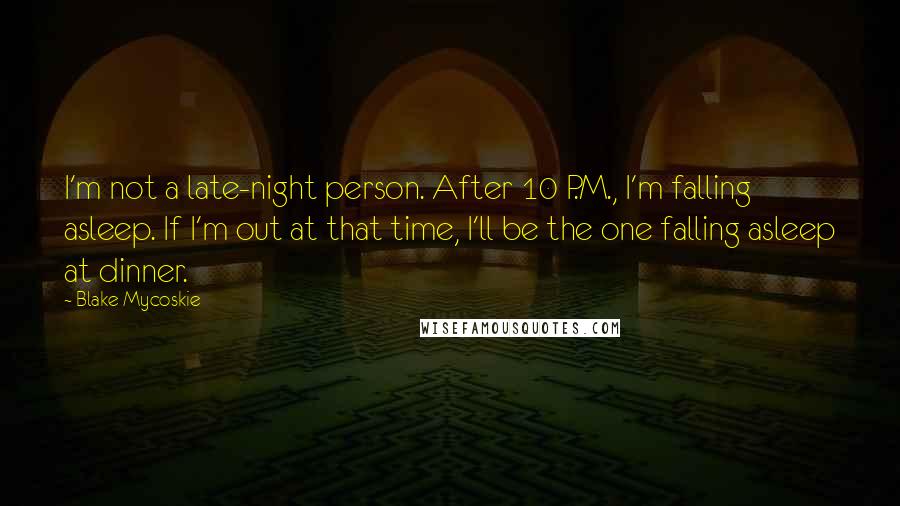 Blake Mycoskie Quotes: I'm not a late-night person. After 10 P.M., I'm falling asleep. If I'm out at that time, I'll be the one falling asleep at dinner.