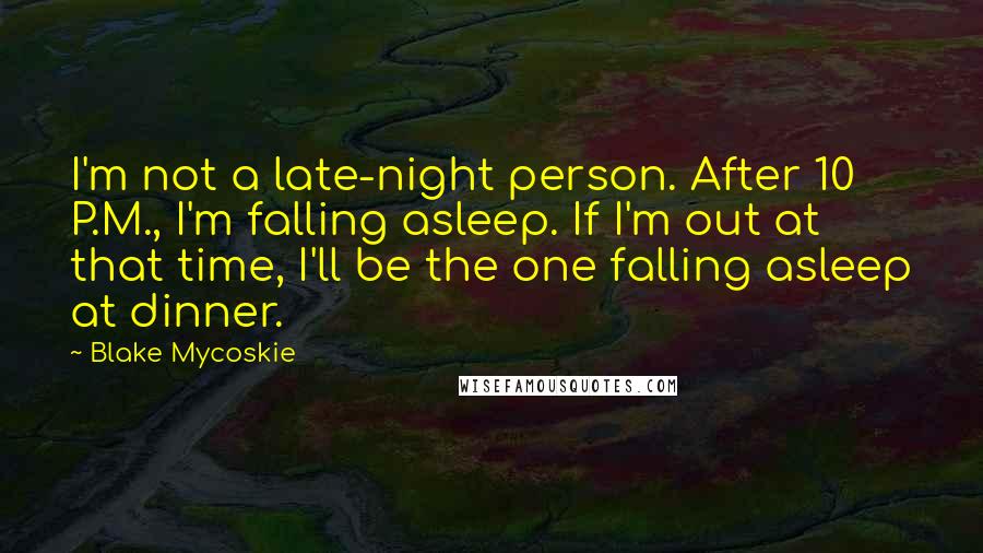 Blake Mycoskie Quotes: I'm not a late-night person. After 10 P.M., I'm falling asleep. If I'm out at that time, I'll be the one falling asleep at dinner.