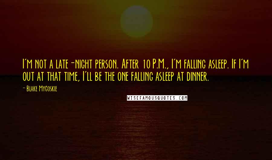 Blake Mycoskie Quotes: I'm not a late-night person. After 10 P.M., I'm falling asleep. If I'm out at that time, I'll be the one falling asleep at dinner.