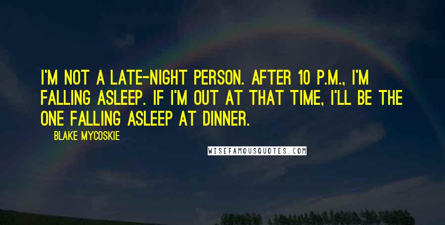 Blake Mycoskie Quotes: I'm not a late-night person. After 10 P.M., I'm falling asleep. If I'm out at that time, I'll be the one falling asleep at dinner.