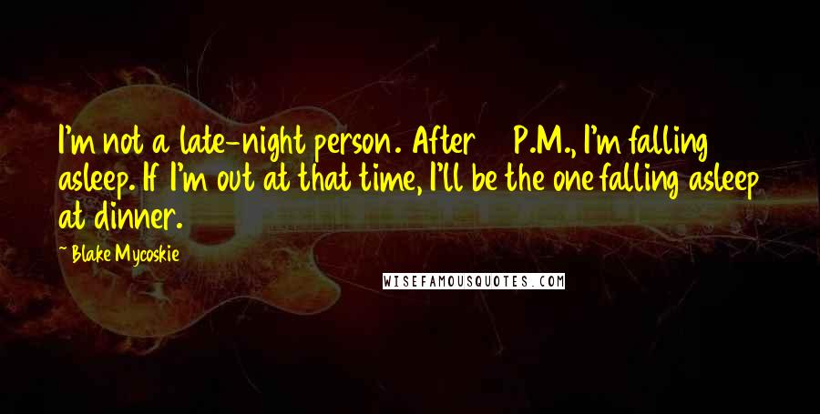 Blake Mycoskie Quotes: I'm not a late-night person. After 10 P.M., I'm falling asleep. If I'm out at that time, I'll be the one falling asleep at dinner.