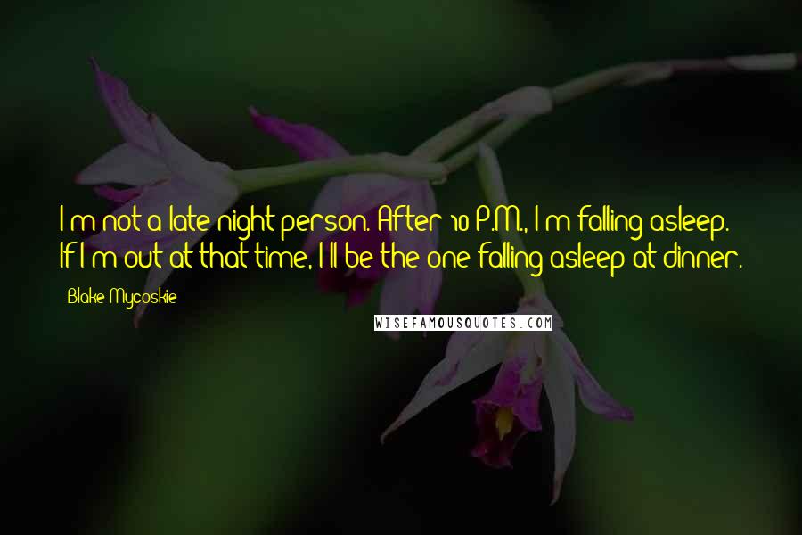 Blake Mycoskie Quotes: I'm not a late-night person. After 10 P.M., I'm falling asleep. If I'm out at that time, I'll be the one falling asleep at dinner.