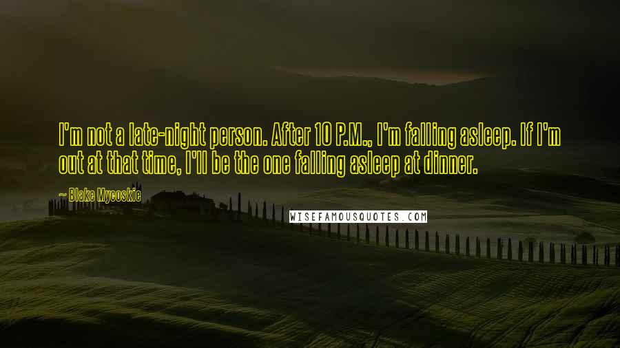 Blake Mycoskie Quotes: I'm not a late-night person. After 10 P.M., I'm falling asleep. If I'm out at that time, I'll be the one falling asleep at dinner.