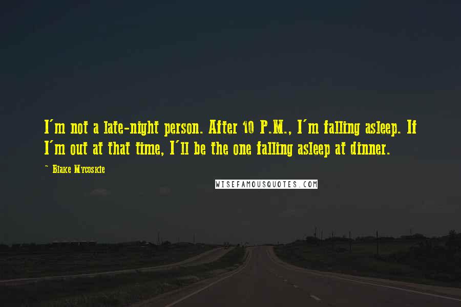 Blake Mycoskie Quotes: I'm not a late-night person. After 10 P.M., I'm falling asleep. If I'm out at that time, I'll be the one falling asleep at dinner.