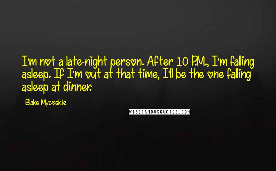 Blake Mycoskie Quotes: I'm not a late-night person. After 10 P.M., I'm falling asleep. If I'm out at that time, I'll be the one falling asleep at dinner.