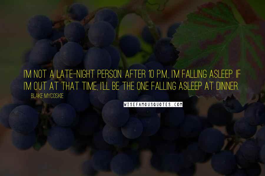 Blake Mycoskie Quotes: I'm not a late-night person. After 10 P.M., I'm falling asleep. If I'm out at that time, I'll be the one falling asleep at dinner.