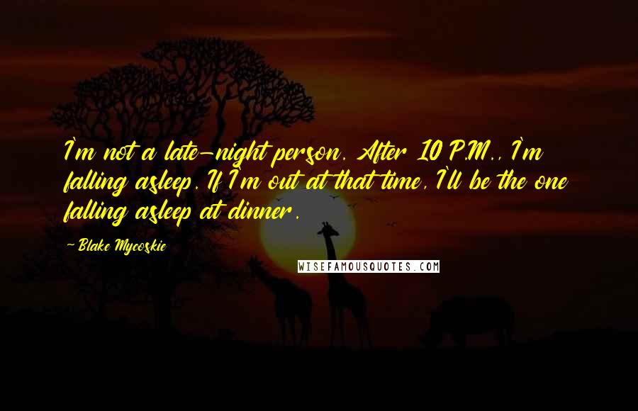 Blake Mycoskie Quotes: I'm not a late-night person. After 10 P.M., I'm falling asleep. If I'm out at that time, I'll be the one falling asleep at dinner.