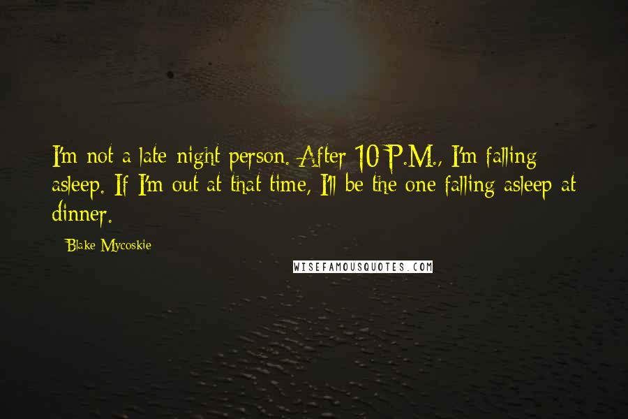 Blake Mycoskie Quotes: I'm not a late-night person. After 10 P.M., I'm falling asleep. If I'm out at that time, I'll be the one falling asleep at dinner.