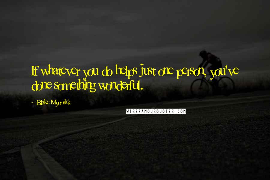 Blake Mycoskie Quotes: If whatever you do helps just one person, you've done something wonderful.