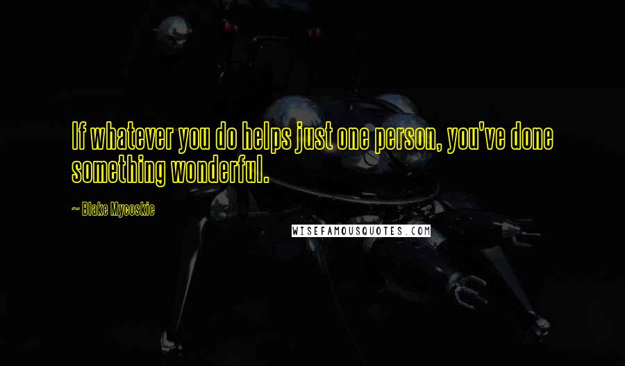 Blake Mycoskie Quotes: If whatever you do helps just one person, you've done something wonderful.