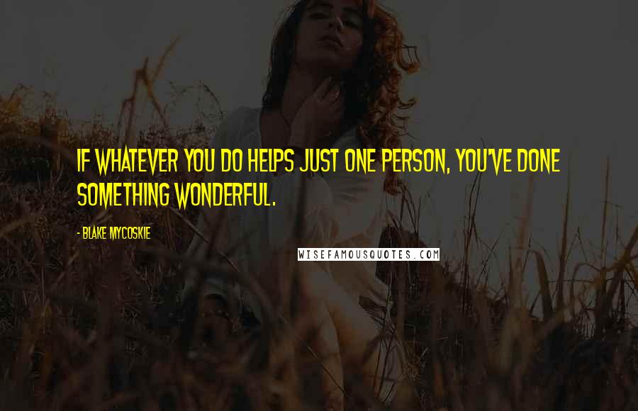 Blake Mycoskie Quotes: If whatever you do helps just one person, you've done something wonderful.