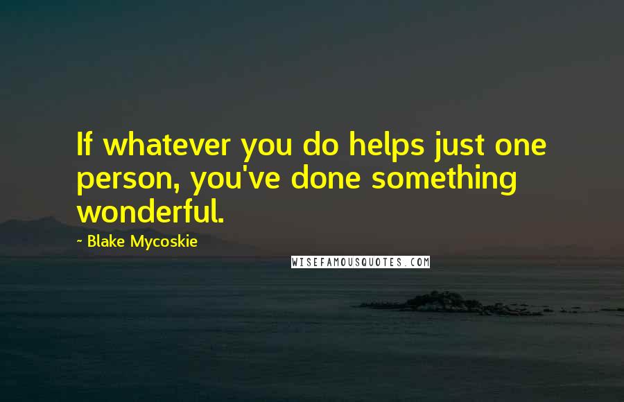 Blake Mycoskie Quotes: If whatever you do helps just one person, you've done something wonderful.